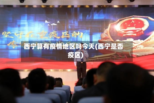 西宁算有疫情地区吗今天(西宁是否疫区)-第1张图片