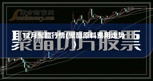 12月聚酯行情(聚酯原料费用走势)-第1张图片
