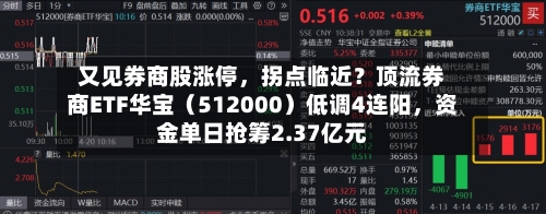 又见券商股涨停	，拐点临近？顶流券商ETF华宝（512000）低调4连阳，资金单日抢筹2.37亿元-第1张图片