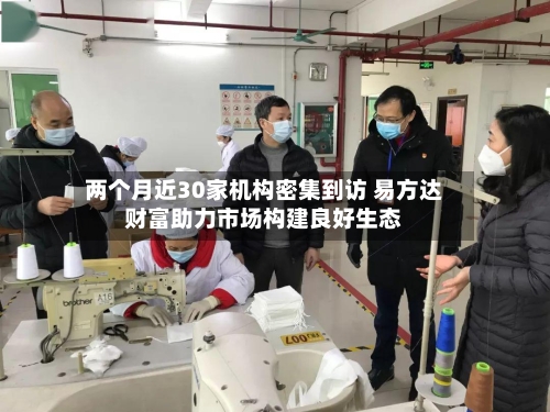 两个月近30家机构密集到访 易方达财富助力市场构建良好生态-第1张图片