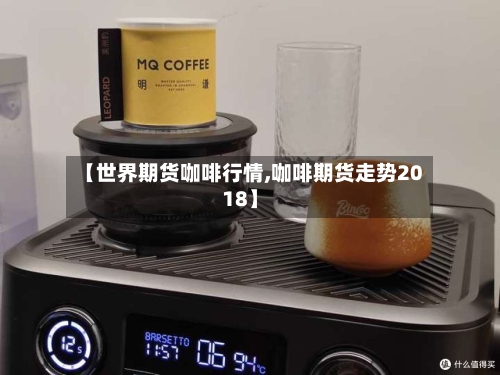 【世界期货咖啡行情,咖啡期货走势2018】-第1张图片
