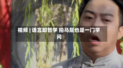视频 | 语言即哲学 拍马屁也是一门学问-第1张图片