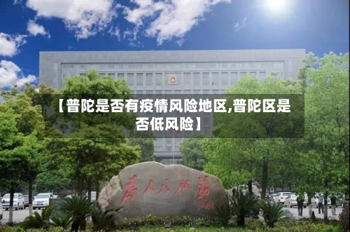 【普陀是否有疫情风险地区,普陀区是否低风险】-第1张图片