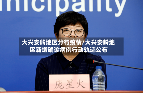 大兴安岭地区分行疫情/大兴安岭地区新增确诊病例行动轨迹公布-第1张图片