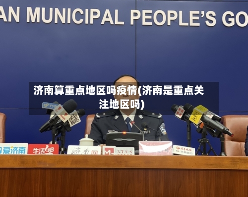 济南算重点地区吗疫情(济南是重点关注地区吗)-第1张图片