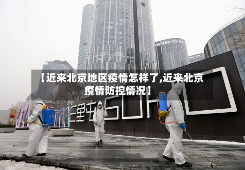 【近来北京地区疫情怎样了,近来北京疫情防控情况】-第1张图片