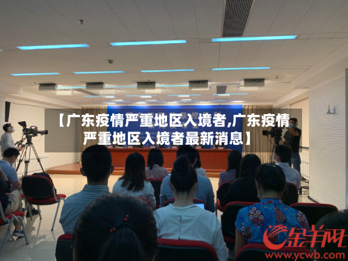 【广东疫情严重地区入境者,广东疫情严重地区入境者最新消息】-第1张图片