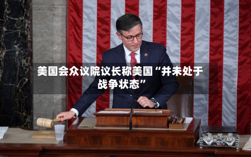 美国会众议院议长称美国“并未处于战争状态	”-第1张图片