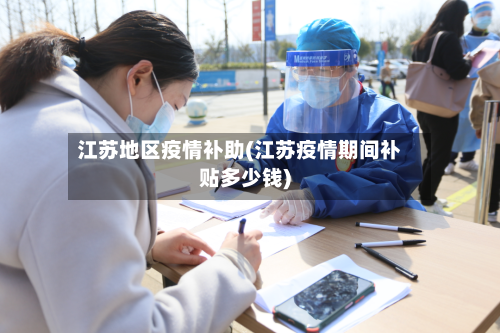 江苏地区疫情补助(江苏疫情期间补贴多少钱)-第1张图片