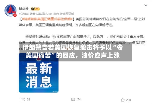 伊朗警告若美国恢复袭击将予以“令美国痛苦	”的回应，油价应声上涨-第1张图片