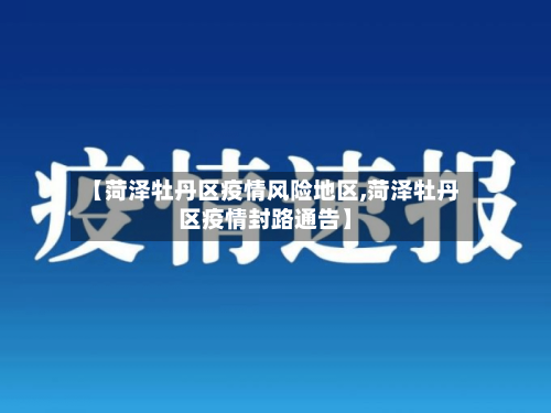 【菏泽牡丹区疫情风险地区,菏泽牡丹区疫情封路通告】-第1张图片