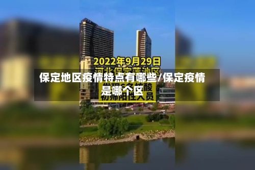 保定地区疫情特点有哪些/保定疫情是哪个区-第1张图片