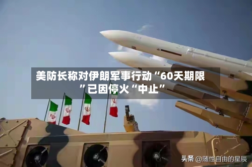 美防长称对伊朗军事行动“60天期限”已因停火“中止	”-第1张图片
