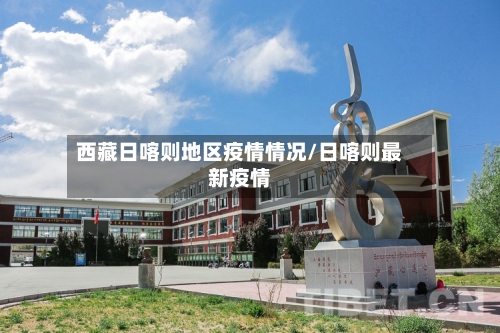 西藏日喀则地区疫情情况/日喀则最新疫情-第1张图片