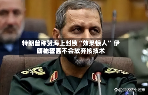 特朗普称赞海上封锁“效果惊人	” 伊朗比较高领袖誓言不会放弃核技术-第1张图片