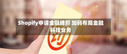 Shopify申请金融牌照 加码布局金融科技业务-第1张图片