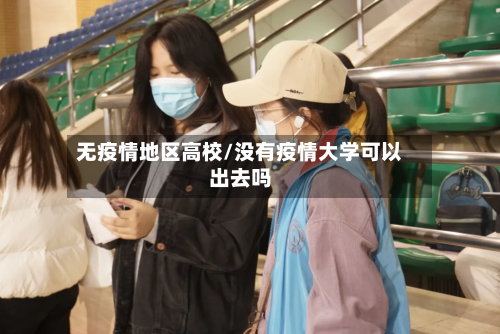无疫情地区高校/没有疫情大学可以出去吗-第1张图片