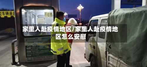 家里人赴疫情地区/家里人赴疫情地区怎么安慰-第1张图片