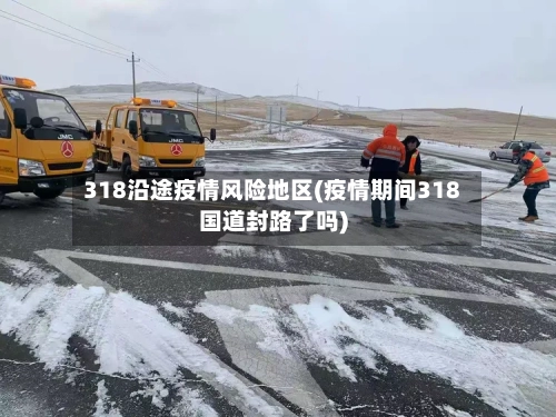 318沿途疫情风险地区(疫情期间318国道封路了吗)-第1张图片