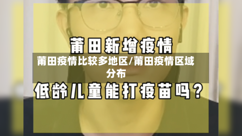 莆田疫情比较多地区/莆田疫情区域分布-第1张图片