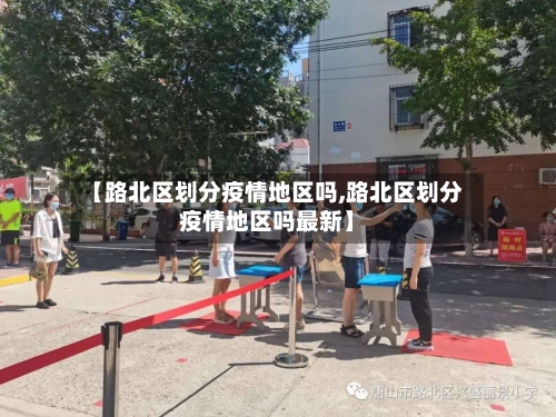 【路北区划分疫情地区吗,路北区划分疫情地区吗最新】-第1张图片