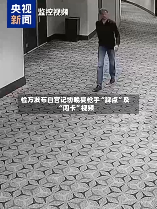 检方发布白宫记协晚宴枪手“踩点”及“闯卡”视频-第1张图片