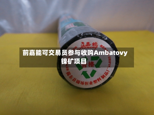 前嘉能可交易员参与收购Ambatovy镍矿项目-第1张图片