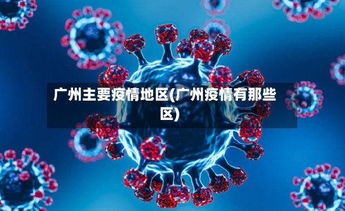 广州主要疫情地区(广州疫情有那些区)-第1张图片