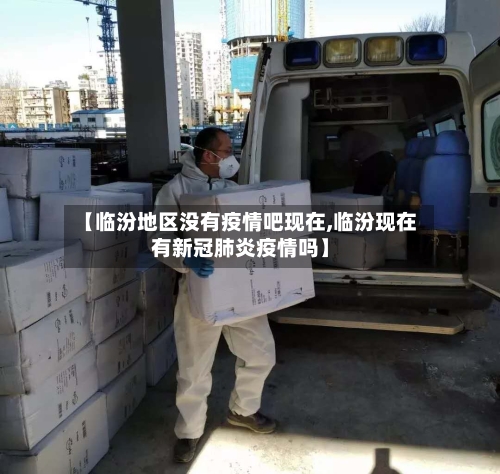 【临汾地区没有疫情吧现在,临汾现在有新冠肺炎疫情吗】-第1张图片