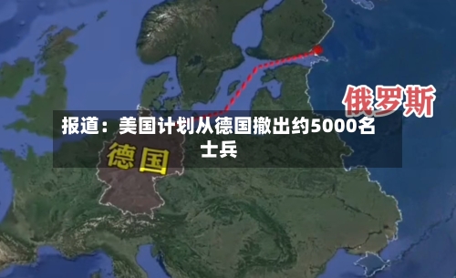 报道：美国计划从德国撤出约5000名士兵-第1张图片