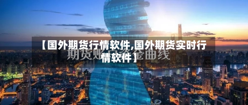 【国外期货行情软件,国外期货实时行情软件】-第1张图片