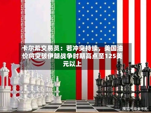 卡尔希交易员：若冲突持续	，美国油价将突破伊朗战争时期高点至125美元以上-第1张图片