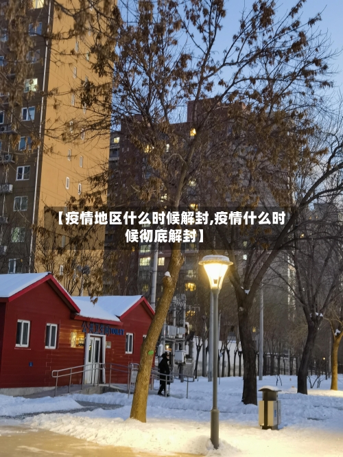 【疫情地区什么时候解封,疫情什么时候彻底解封】-第1张图片