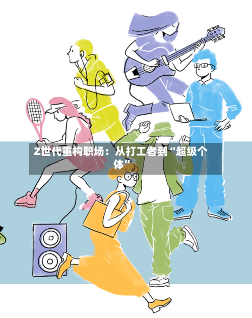 Z世代重构职场：从打工者到“超级个体	”-第1张图片