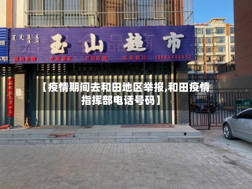 【疫情期间去和田地区举报,和田疫情指挥部电话号码】-第1张图片