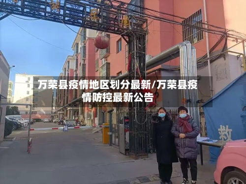 万荣县疫情地区划分最新/万荣县疫情防控最新公告-第1张图片