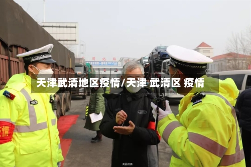 天津武清地区疫情/天津 武清区 疫情-第1张图片