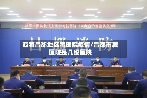 西藏昌都地区藏医院疫情/昌都市藏医院是几级医院-第1张图片