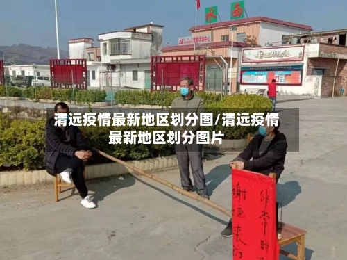 清远疫情最新地区划分图/清远疫情最新地区划分图片-第1张图片