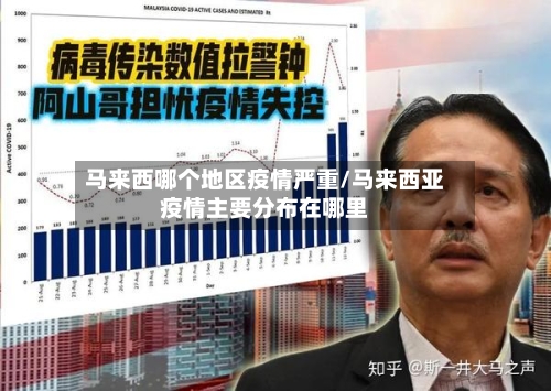 马来西哪个地区疫情严重/马来西亚疫情主要分布在哪里-第1张图片