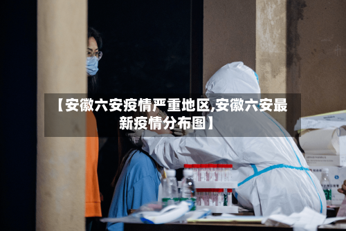 【安徽六安疫情严重地区,安徽六安最新疫情分布图】-第1张图片