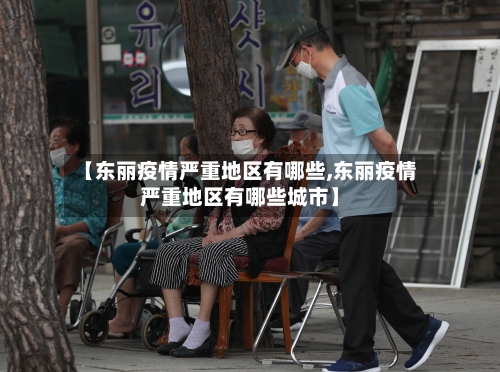 【东丽疫情严重地区有哪些,东丽疫情严重地区有哪些城市】-第1张图片