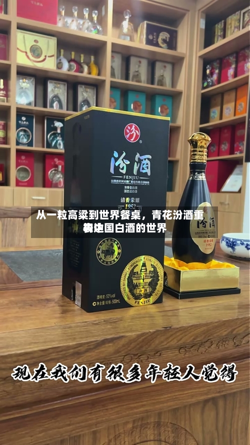 从一粒高粱到世界餐桌	，青花汾酒重构中国白酒的世界表达-第1张图片