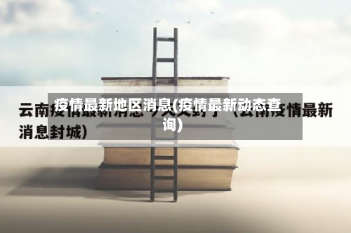 疫情最新地区消息(疫情最新动态查询)-第1张图片