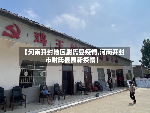 【河南开封地区尉氏县疫情,河南开封市尉氏县最新疫情】-第1张图片