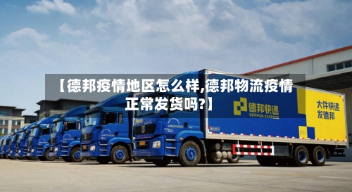 【德邦疫情地区怎么样,德邦物流疫情正常发货吗?】-第1张图片
