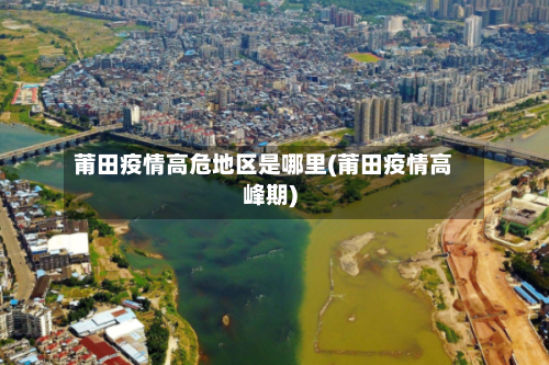 莆田疫情高危地区是哪里(莆田疫情高峰期)-第1张图片