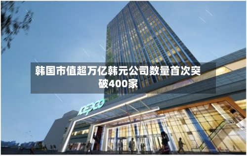 韩国市值超万亿韩元公司数量首次突破400家-第1张图片