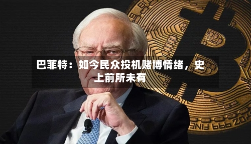 巴菲特：如今民众投机赌博情绪，史上前所未有-第1张图片