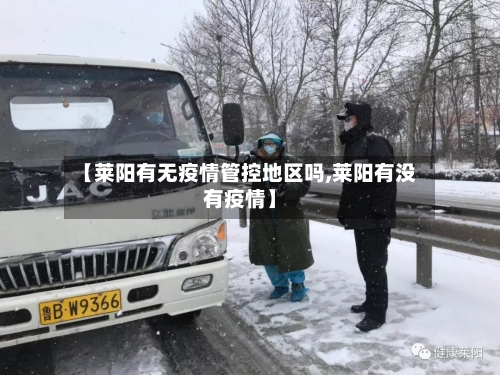 【莱阳有无疫情管控地区吗,莱阳有没有疫情】-第1张图片